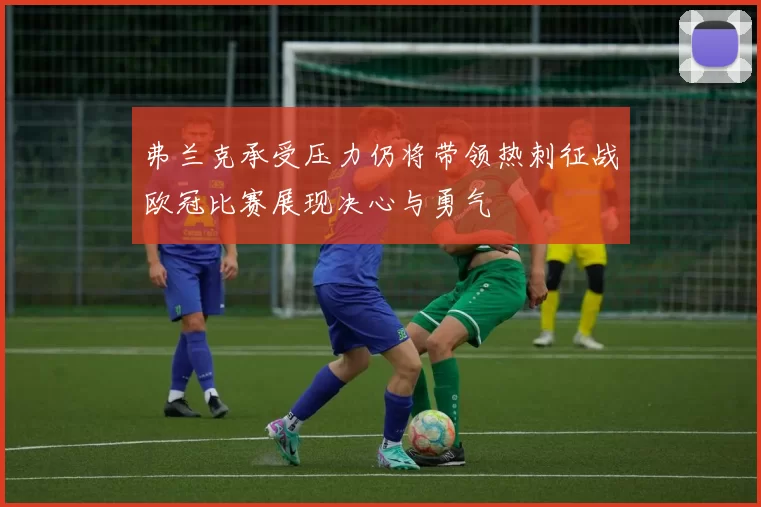 弗兰克承受压力仍将带领热刺征战欧冠比赛展现决心与勇气