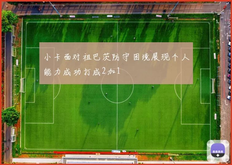 小卡面对祖巴茨防守困境展现个人能力成功打成2加1