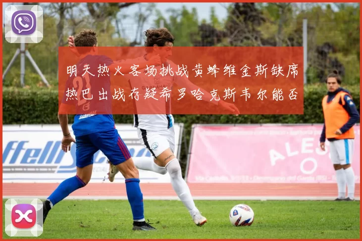 明天热火客场挑战黄蜂维金斯缺席热巴出战存疑希罗哈克斯韦尔能否发挥