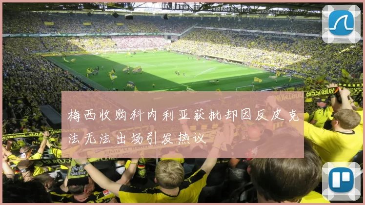 梅西收购科内利亚获批却因反皮克法无法出场引发热议