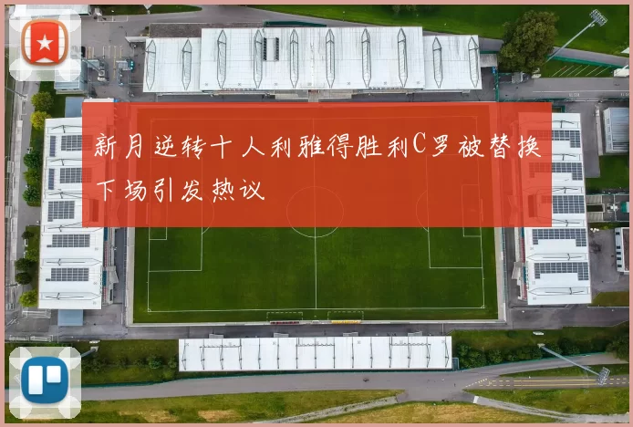 新月逆转十人利雅得胜利C罗被替换下场引发热议