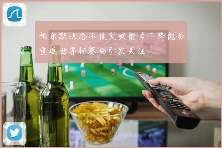 帕尔默状态不佳突破能力下降能否重返世界杯赛场引发关注