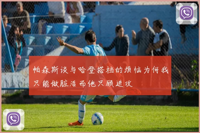 帕森斯谈与哈登搭档的烦恼为何我只能做脏活而他只顾进攻