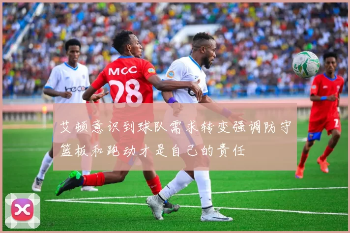 艾顿意识到球队需求转变强调防守篮板和跑动才是自己的责任
