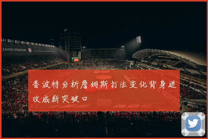 香波特分析詹姆斯打法变化背身进攻成新突破口